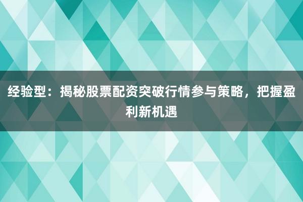 经验型：揭秘股票配资突破行情参与策略，把握盈利新机遇